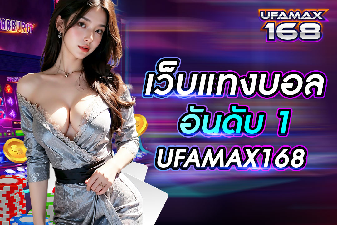 เว็บแทงบอลอันดับ 1 UFAMAX168 เว็บไซต์ที่มีระบบบริการดีที่สุดในปี 2024