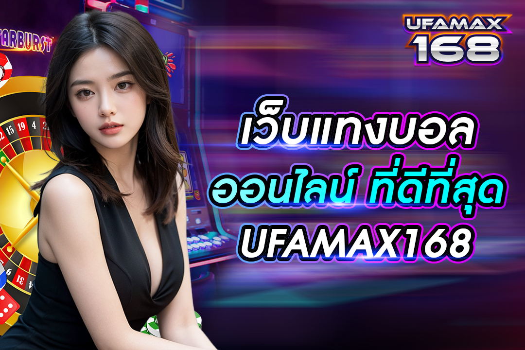 เว็บแท่งบอลออนไลน์ ที่ดีที่สุด UFAMAX168 ระบบบริการมาตรฐานสากล ปลอดภัย 100%