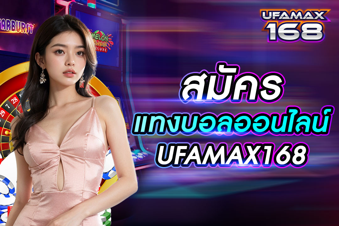 สมัครแท่งบอลออนไลน์ UFAMAX168 เว็บคุณภาพดีมาตรฐานสากล เล่นได้ทุกเวลา