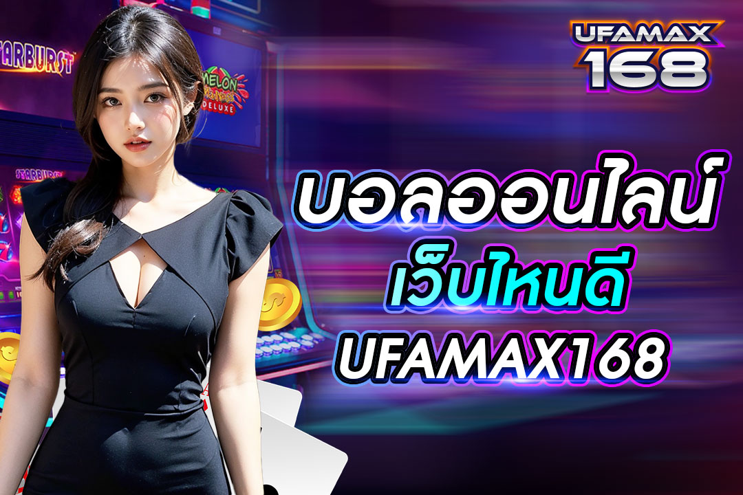 บอล ออนไลน์ เว็บ ไหน ดี UFAMAX168 เว็บหลักจากต่างประเทศ จ่ายเงินไม่จำกัด