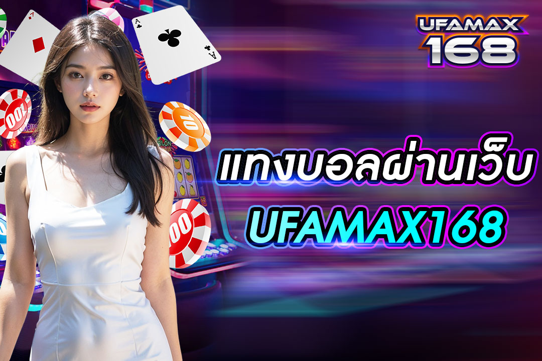 แทงบอลผ่านเว็บ UFAMAX168 เว็บไซต์ต่างประเทศ เดิมพันไม่ผ่านตัวแทน ค่าน้ำสูงที่สุด