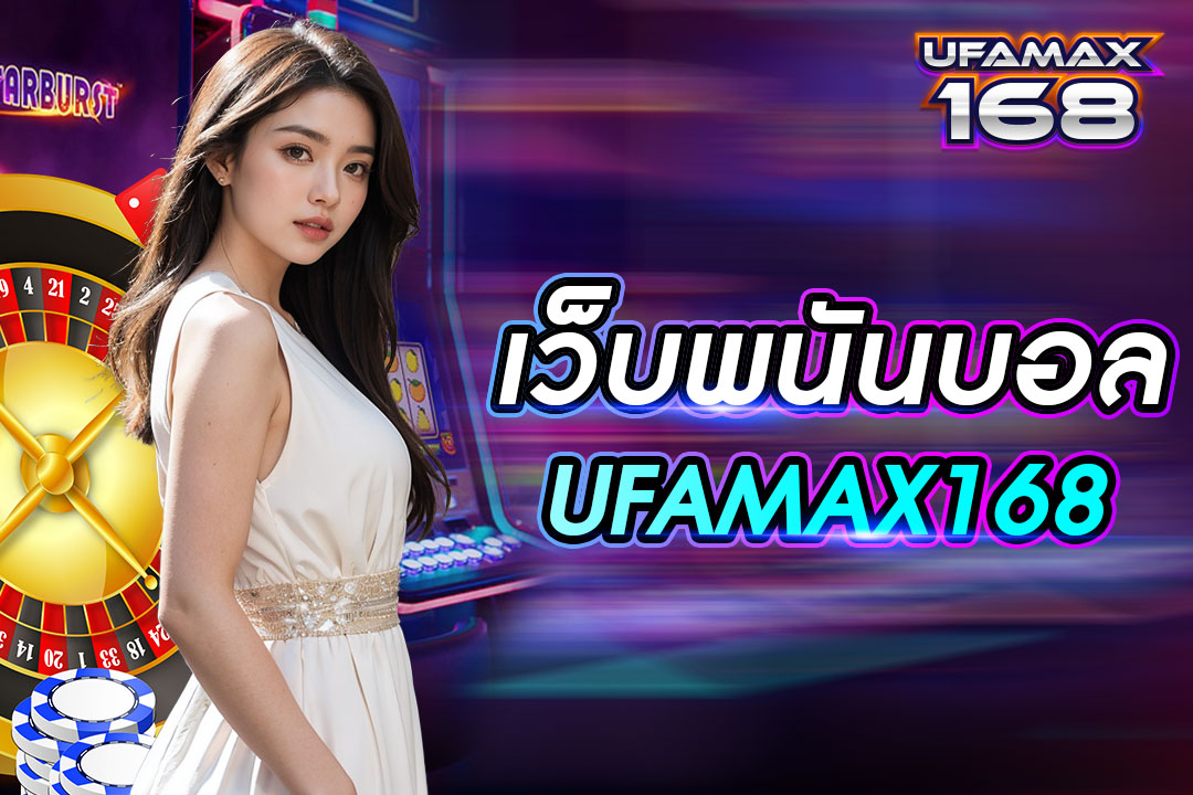 เวปพนันบอล UFAMAX168 คนเล่นเยอะ บริการครบวงจร สมัครเล่นฟรี