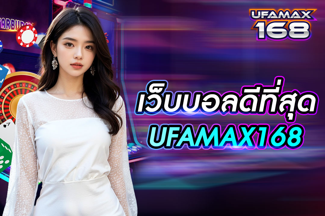 เว็บบอลดีที่สุด UFAMAX168 เว็บตรง เครือข่ายยูฟ่าเบท ค่าน้ำสูง คำนวณยอดเร็ว