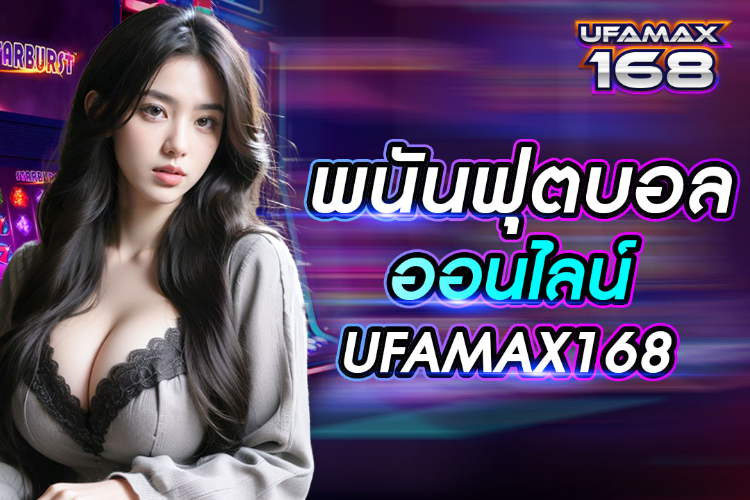 พนันฟุตบอลออนไลน์ UFAMAX168 ทางเข้าแทงบอลได้เงินจริง ไม่มีการปิดบริการ